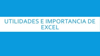 UTILIDADES E IMPORTANCIA DE
EXCEL
 