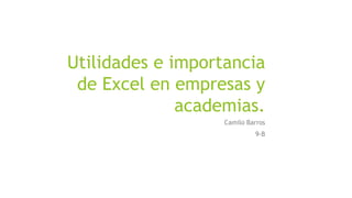 Utilidades e importancia
de Excel en empresas y
academias.
Camilo Barros
9-B
 
