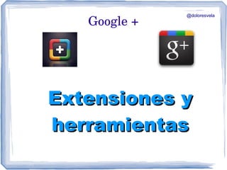 @doloresvela
   Google +




Extensiones y
herramientas
 