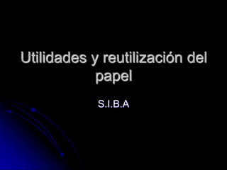 Utilidades y reutilización del papel S.I.B.A 