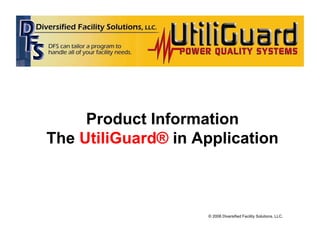 Product Information
The UtiliGuard® in Application



                    © 2006 Diversified Facility Solutions, LLC.
 
