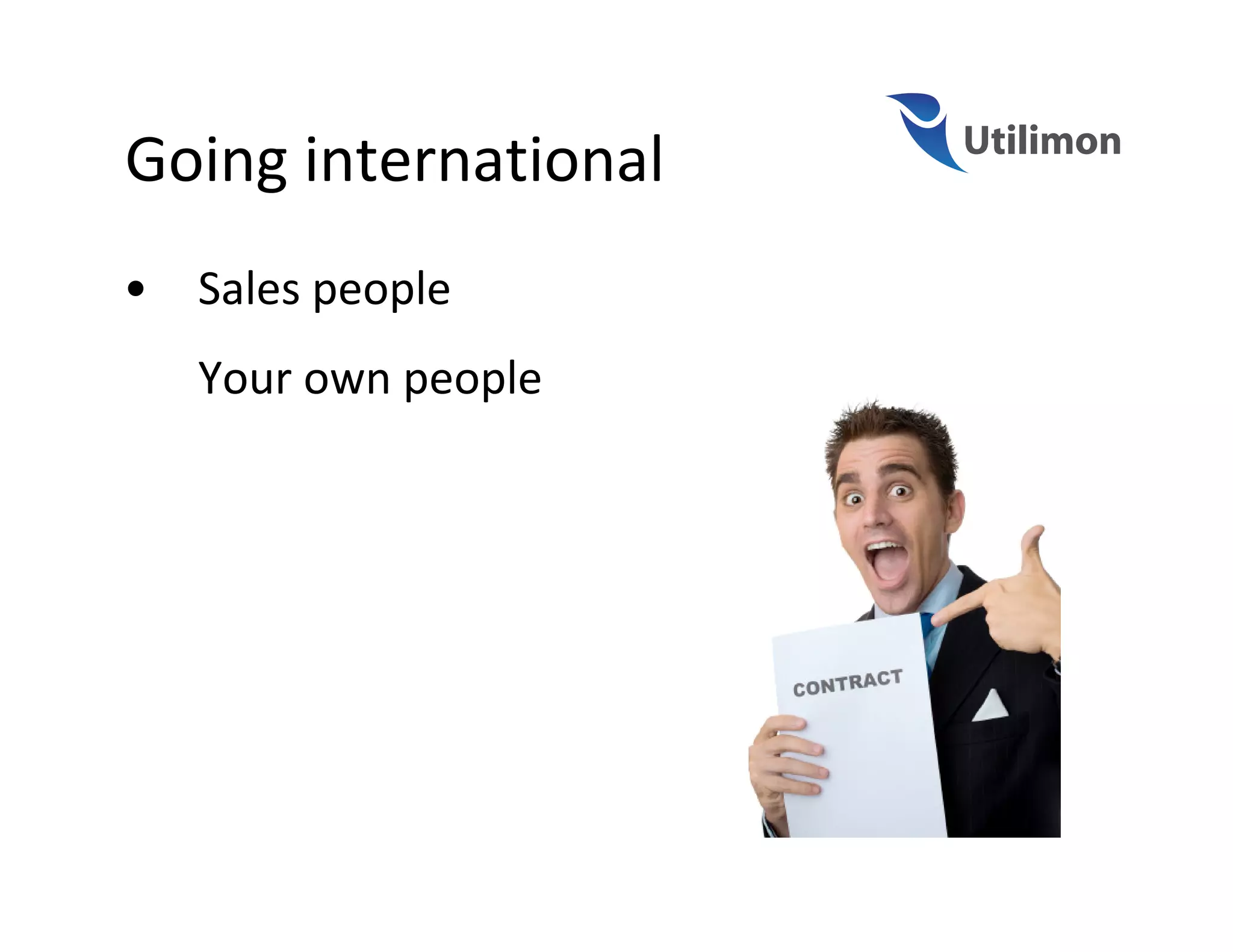 Going international
•   Sales people
    Your own people
 