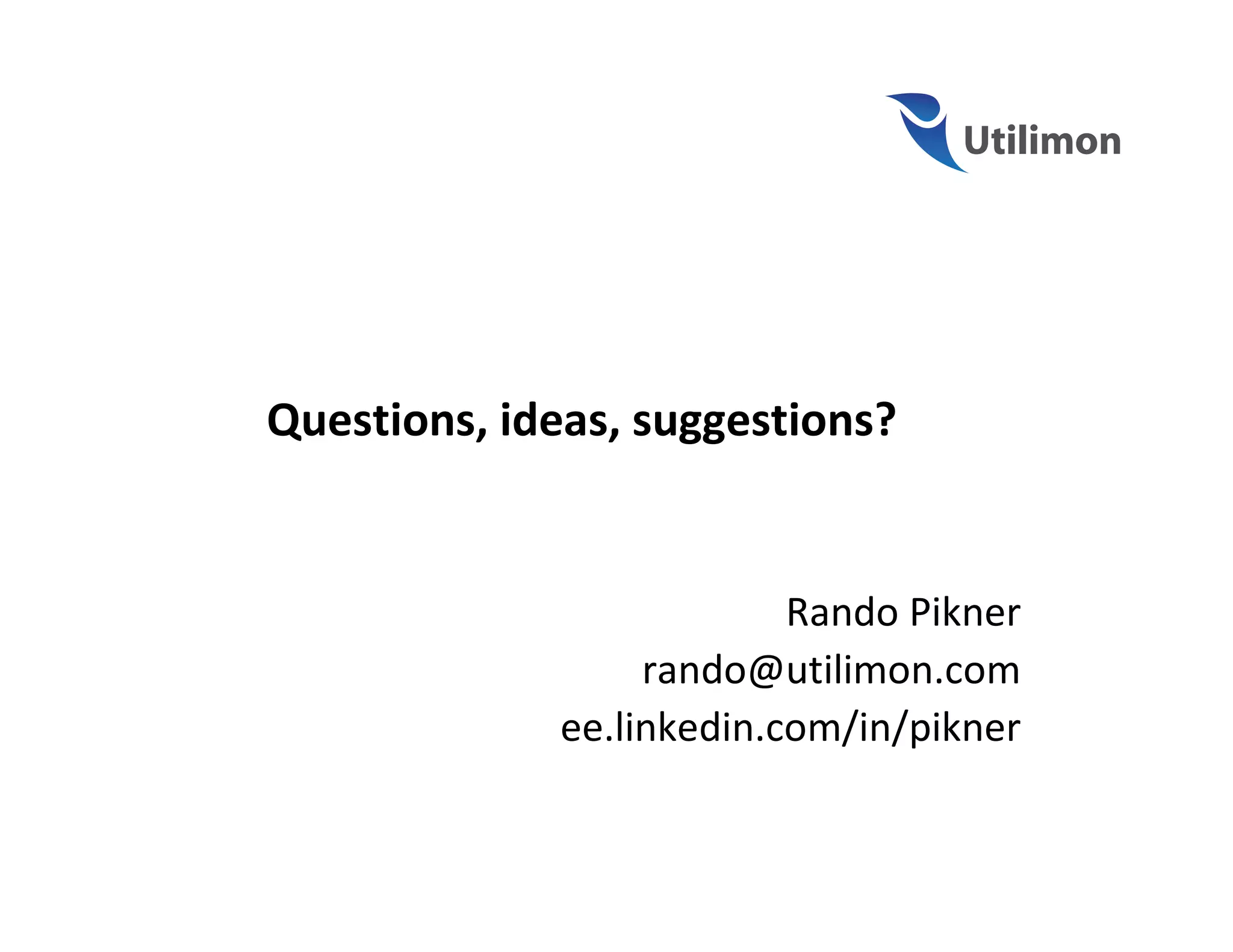 Questions, ideas, suggestions?


                          Rando Pikner
                  rando@utilimon.com
             ee.linkedin.com/in/pikner
 