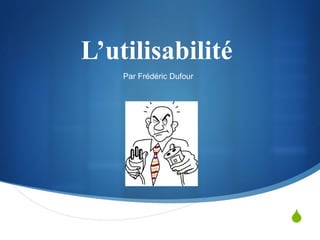 L’utilisabilité  Par Frédéric Dufour 