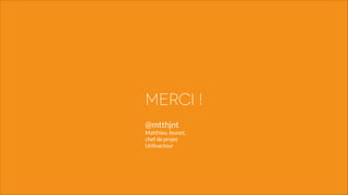 merci !
@mtthjnt 
Matthieu Jeunet, 
chef de projet  
Utilisacteur

 