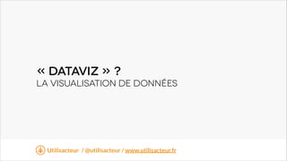 « DataviZ » ?
LA visualisation de données

t
Utilisacteur / @utilisacteur / www.utilisacteur.fr

 