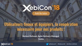 @Xebiconfr #Xebicon18 @nelson_dufosse 1
Build the future
Utilisateurs finaux et équipiers, la coopération
nécessaire pour nos produits !
Nelson Dufossé, Agile Delivery Manager
Xebia
 