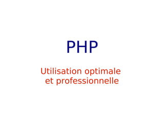 PHP
Utilisation optimale
 et professionnelle



 Utilisation optimale et professionnelle de PHP