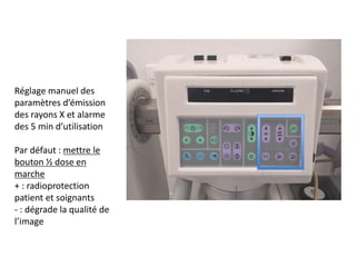 Réglage manuel des
paramètres d’émission
des rayons X et alarme
des 5 min d’utilisation
Par défaut : mettre le
bouton ½ dose en
marche
+ : radioprotection
patient et soignants
- : dégrade la qualité de
l’image
 