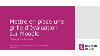 Mettre en place une
grille d’évaluation
sur Moodle
Module devoir de Moodle
Direction de l’Innovation Pédagogique – Service Technopédagogie
Martin Trillot
 