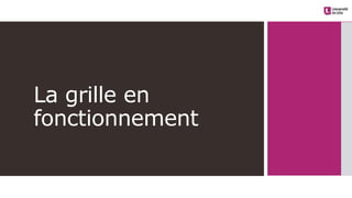 La grille en
fonctionnement
 