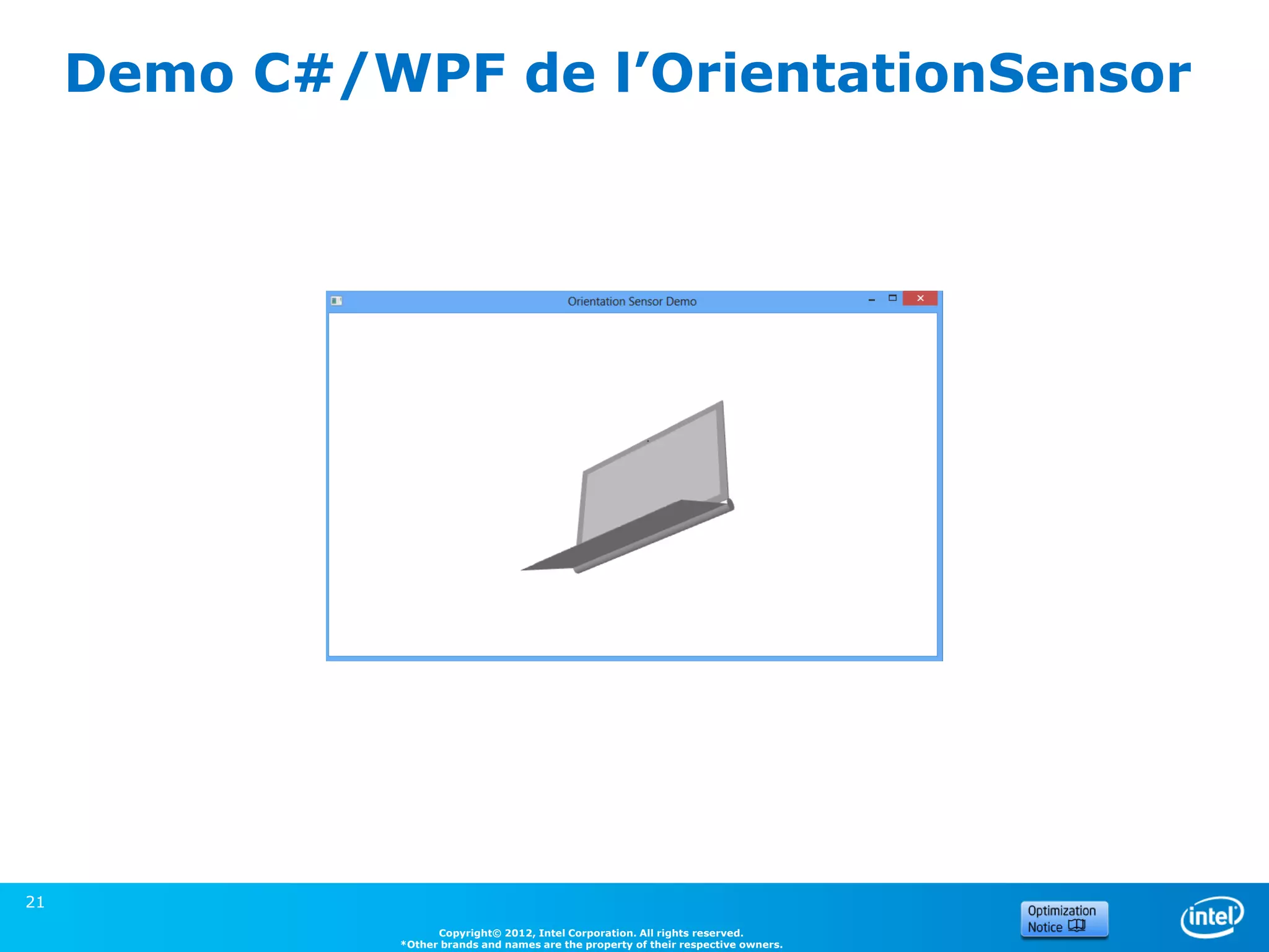Demo C#/WPF de l’OrientationSensor




21
                     Copyright© 2012, Intel Corporation. All rights reserved.
               *Other brands and names are the property of their respective owners.
 