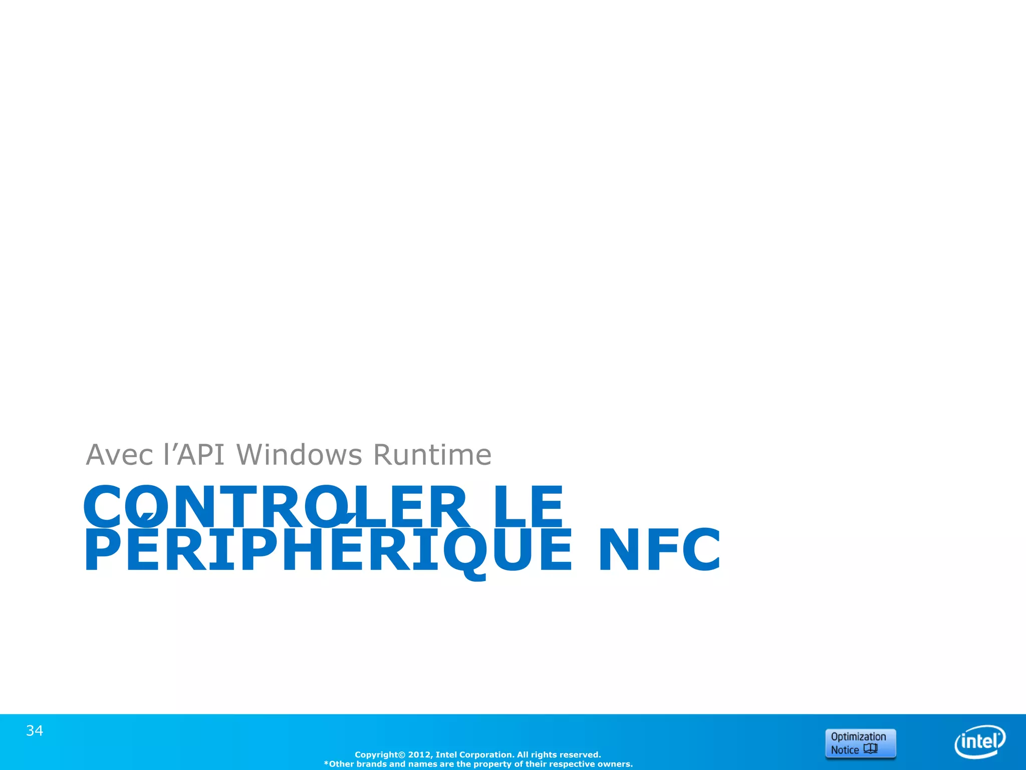 Avec l’API Windows Runtime

     CONTROLER LE
     PÉRIPHÉRIQUE NFC

34
                          Copyright© 2012, Intel Corporation. All rights reserved.
                    *Other brands and names are the property of their respective owners.
 