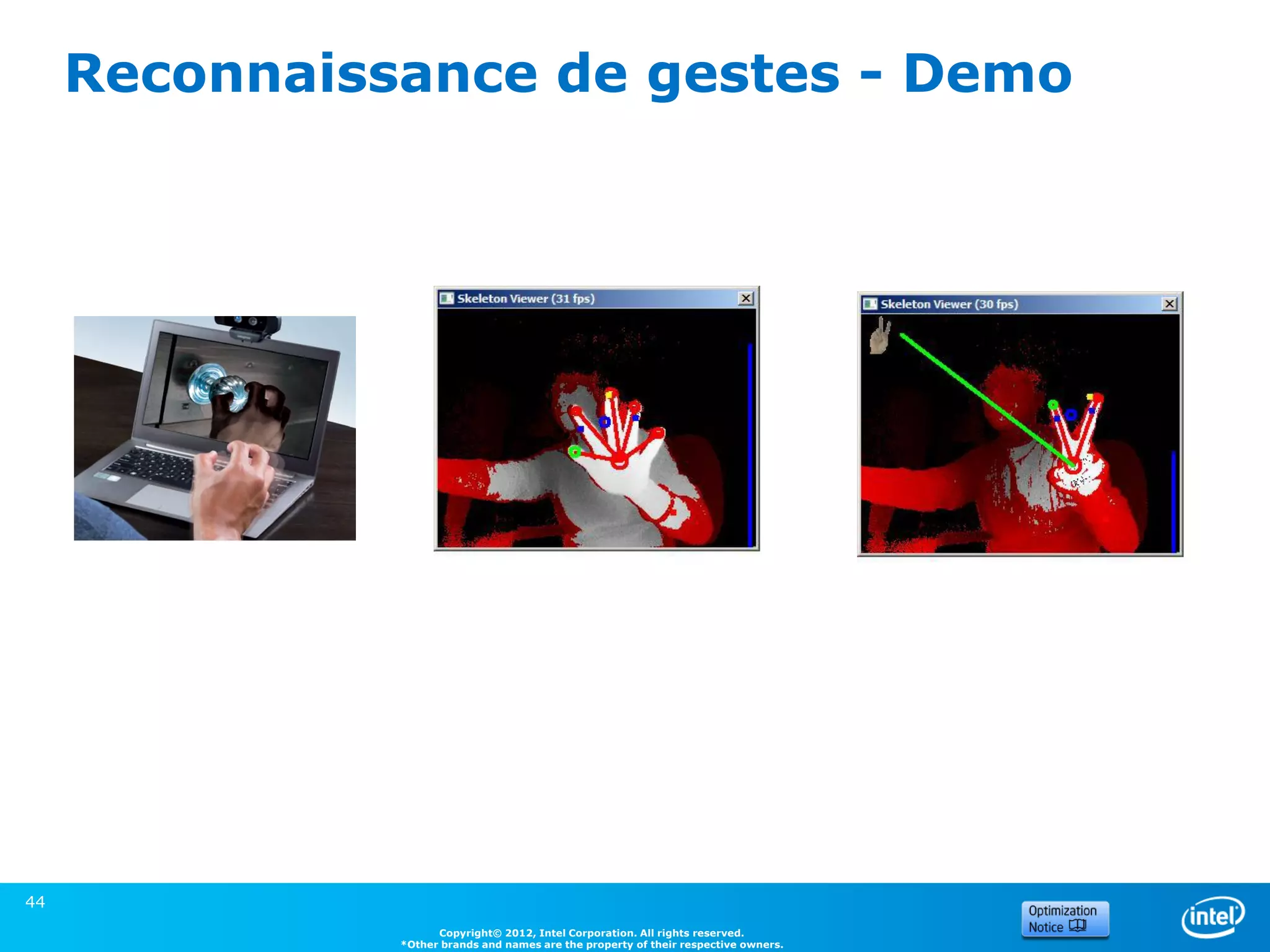 Reconnaissance de gestes - Demo




44
                     Copyright© 2012, Intel Corporation. All rights reserved.
               *Other brands and names are the property of their respective owners.
 