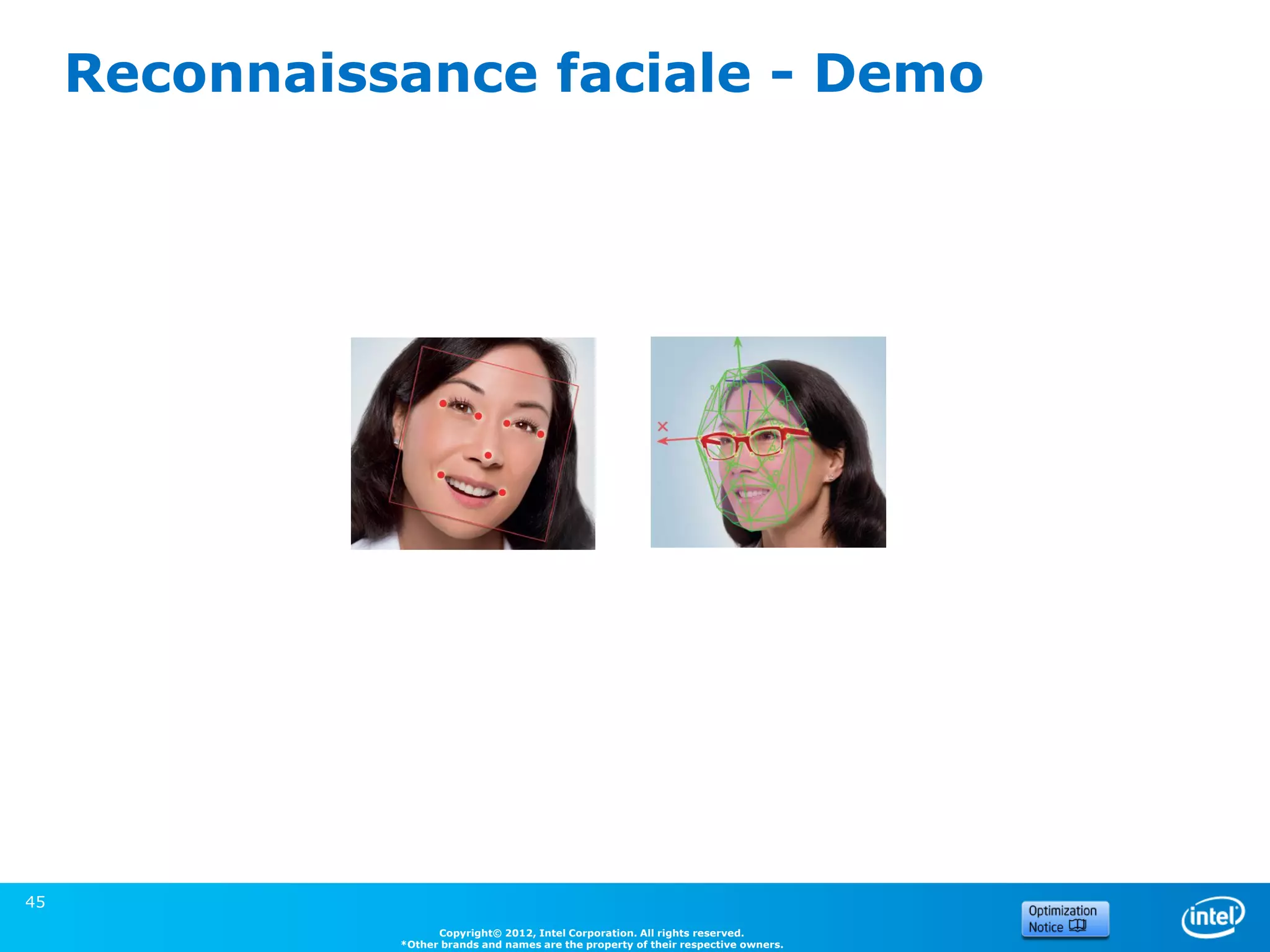 Reconnaissance faciale - Demo




45
                     Copyright© 2012, Intel Corporation. All rights reserved.
               *Other brands and names are the property of their respective owners.
 