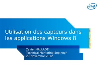 Utilisation des capteurs dans
les applications Windows 8
       Xavier HALLADE
       Technical Marketing Engineer
       29 Novembre 2012
 