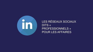 LES RÉSEAUX SOCIAUX
DITS «
PROFESSIONNELS »
POUR LES AFFAIRES
 