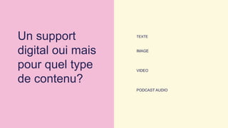 Un support
digital oui mais
pour quel type
de contenu?
TEXTE
IMAGE
VIDEO
PODCAST AUDIO
 