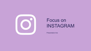Focus on
INSTAGRAM
Présentation live
 