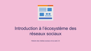 Introduction à l’écosystème des
réseaux sociaux
Histoire des médias sociaux et du web 2.0
 