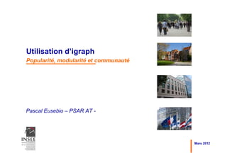 Utilisation d’igraph
Popularité, modularité et communauté




Pascal Eusebio – PSAR AT -




                                       Mars 2012
 