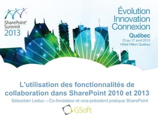 L'utilisation des fonctionnalités de
collaboration dans SharePoint 2010 et 2013
Sébastien Leduc – Co-fondateur et vice-président pratique SharePoint
 