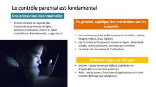 Le contrôle parental est fondamental
Une précaution incontournable
• Permet d’éviter la majorité des
mauvaises expériences...