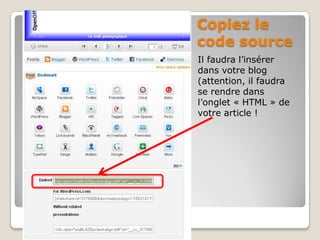 Cliquez sur « more share options »Copiez le code sourceIl faudra l’insérer dans votre blog (attention, il faudra se rendre dans l’onglet « HTML » de votre article !