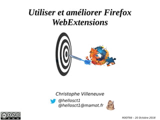 Utiliser et améliorer Firefox
WebExtensions
@hellosct1
@hellosct1@mamot.fr
Christophe Villeneuve
ROOT66 – 20 Octobre 2018
 