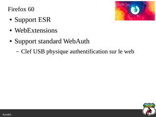 Root66 -
Firefox 60
● Support ESR
● WebExtensions
● Support standard WebAuth
– Clef USB physique authentification sur le web
 