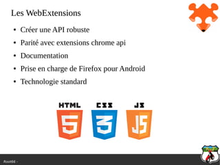 Root66 -
Les WebExtensions
● Créer une API robuste
● Parité avec extensions chrome api
● Documentation
● Prise en charge de Firefox pour Android
● Technologie standard
 