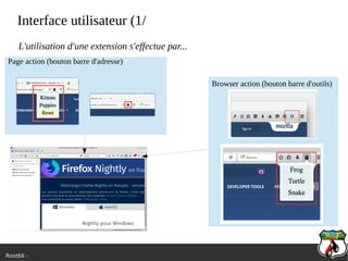 Root66 -
Interface utilisateur (1/
L'utilisation d'une extension s'effectue par...
Page action (bouton barre d'adresse)
Browser action (bouton barre d'outils)
 