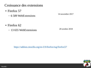 Root66 -
Croissance des extensions
● Firefox 57
– 6 589 WebExtensions
● Firefox 62
– 13 655 WebExtensions
https://addons.mozilla.org/en-US/firefox/tag/firefox57
14 novembre 2017
20 octobre 2018
 