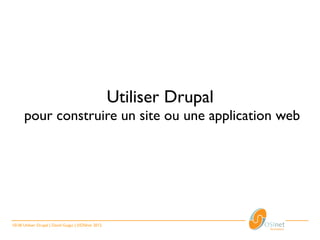 Utiliser Drupal
      pour construire un site ou une application web




10/28 Utiliser Drupal | David Guigui | ©OSInet 2012
 