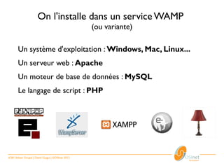 On l'installe dans un service WAMP
                                                     (ou variante)

       Un système d'exploitation : Windows, Mac, Linux...
       Un serveur web : Apache
       Un moteur de base de données : MySQL
       Le langage de script : PHP




6/28 Utiliser Drupal | David Guigui | ©OSInet 2012
 