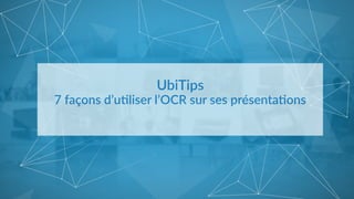UbiTips    
7  façons  d’u1liser  l’OCR  sur  ses  présenta1ons  
 
