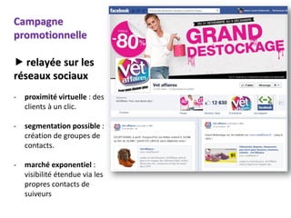 SMS, site mobile, QRcode, email et
                      réseaux sociaux... Comment utiliser
Campagne              le multicanal pour améliorer votre
                      relation client ?
promotionnelle

 relayée sur les
réseaux sociaux
-   proximité virtuelle : des
    clients à un clic.

-   segmentation possible :
    création de groupes de
    contacts.

-   marché exponentiel :
    visibilité étendue via les
    propres contacts de
    suiveurs
 