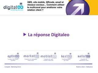 SMS, site mobile, QRcode, email et
  réseaux sociaux... Comment utiliser
  le multicanal pour améliorer votre
  relation client ?




 La réponse Digitaleo
 