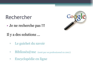 Rechercher Je ne recherche pas !!! Il y a des solutions … Le guichet du savoir Bibliosés@me   (testé par un professionnel en 2007) Encyclopédie en ligne 