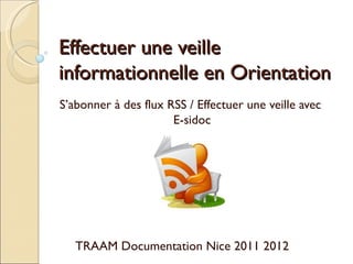 Effectuer une veille
informationnelle en Orientation
S’abonner à des flux RSS / Effectuer une veille avec
                      E-sidoc




   TRAAM Documentation Nice 2011 2012
 