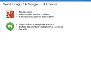 Gmail, Hangout & Google+… & Chrome
 Réseau Social
 Communautés fermées possibles
 Contenu riche & souvent professionnel
 