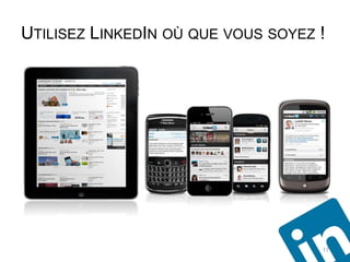 UTILISEZ LINKEDIN OÙ QUE VOUS SOYEZ !




                                    17
 