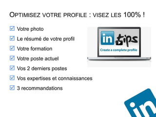 OPTIMISEZ VOTRE PROFILE : VISEZ LES 100% !
 Votre photo
 Le résumé de votre profil
 Votre formation
 Votre poste actuel
 Vos 2 derniers postes
 Vos expertises et connaissances
 3 recommandations
 