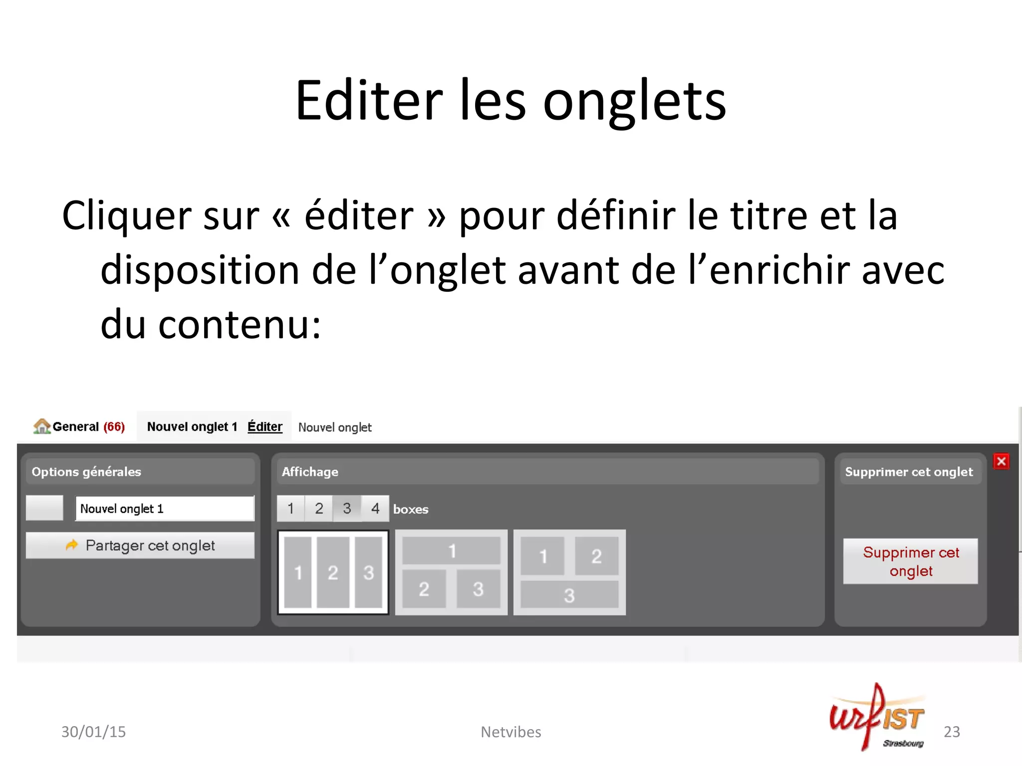 Editer les onglets
Cliquer sur « éditer » pour définir le titre et la
disposition de l’onglet avant de l’enrichir avec
du contenu:
30/01/15 Netvibes 23
 