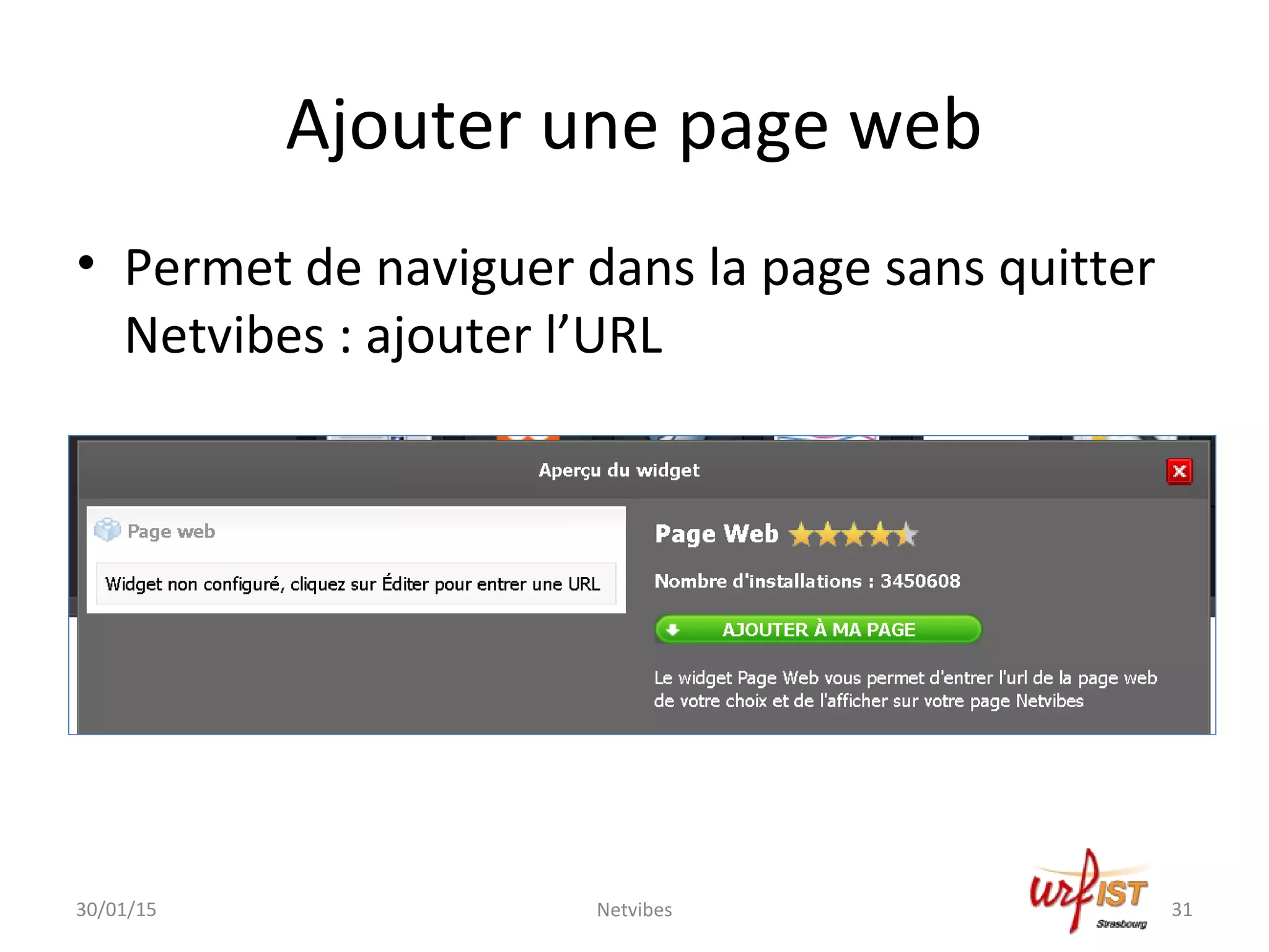 Ajouter une page web
• Permet de naviguer dans la page sans quitter
Netvibes : ajouter l’URL
30/01/15 Netvibes 31
 
