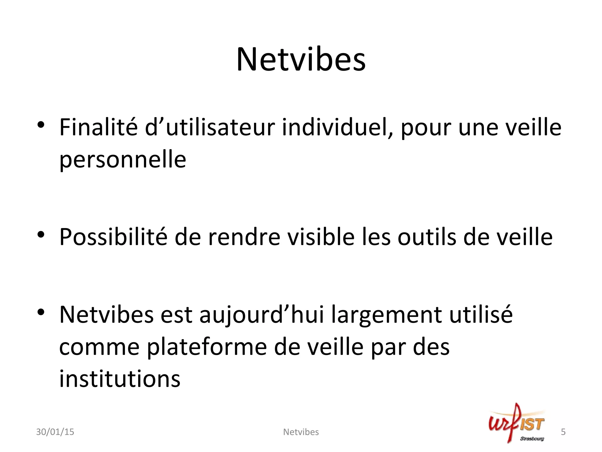 Netvibes
• Finalité d’utilisateur individuel, pour une veille
personnelle
• Possibilité de rendre visible les outils de veille
• Netvibes est aujourd’hui largement utilisé
comme plateforme de veille par des
institutions
30/01/15 Netvibes 5
 