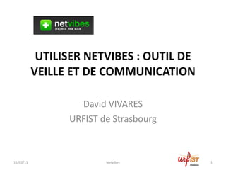 UTILISER NETVIBES : OUTIL DE VEILLE ET DE COMMUNICATION David VIVARES URFIST de Strasbourg 15/03/11 Netvibes 