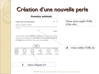 Création d’une nouvelle perle 1   vous cliquez ici Première méthode Vous avez copié l’URL d’un site.  2   vous collez l’URL là TRAAM Documentation Nice 2011 2012  par C. Soubic & F. Rondet 