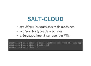 SALT-CLOUD
providers : les fournisseurs de machines
profiles : les types de machines
créer, supprimer, interroger des VMs
u s e r @ s a l t : ~ $ s a l t - c l o u d - p j e s s i e - i c e h o u s e w e b 1 w e b 2 d b 1 a p p 1 a p p 2
u s e r @ s a l t : ~ $ s a l t - c l o u d - d w e b 2 a p p 2
u s e r @ s a l t : ~ $ s a l t - c l o u d - Q
 
