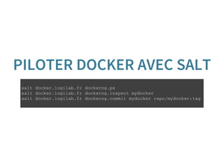 PILOTER DOCKER AVEC SALT
s a l t d o c k e r . l o g i l a b . f r d o c k e r n g . p s
s a l t d o c k e r . l o g i l a b . f r d o c k e r n g . i n s p e c t m y d o c k e r
s a l t d o c k e r . l o g i l a b . f r d o c k e r n g . c o m m i t m y d o c k e r r e p o / m y d o c k e r : t a g
 
